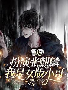 国运:扮演张麒麟,我是女版小哥 国运:扮演张麒麟,我是女版小哥