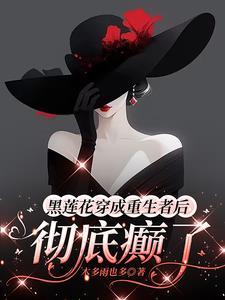 黑莲花穿成重生者后,彻底癫了 黑莲花穿成重生者后,彻底癫了