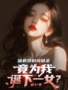 被病娇掳走先婚后爱与她双向奔赴 被病娇掳走先婚后爱与她双向奔赴