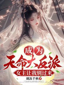成为天命大反派,女主让我别过来 成为天命大反派,女主让我别过来