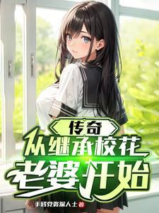 传奇,从继承校花老婆开始 传奇,从继承校花老婆开始