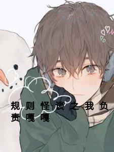 规则怪谈之我负责嘎嘎 规则怪谈之我负责嘎嘎