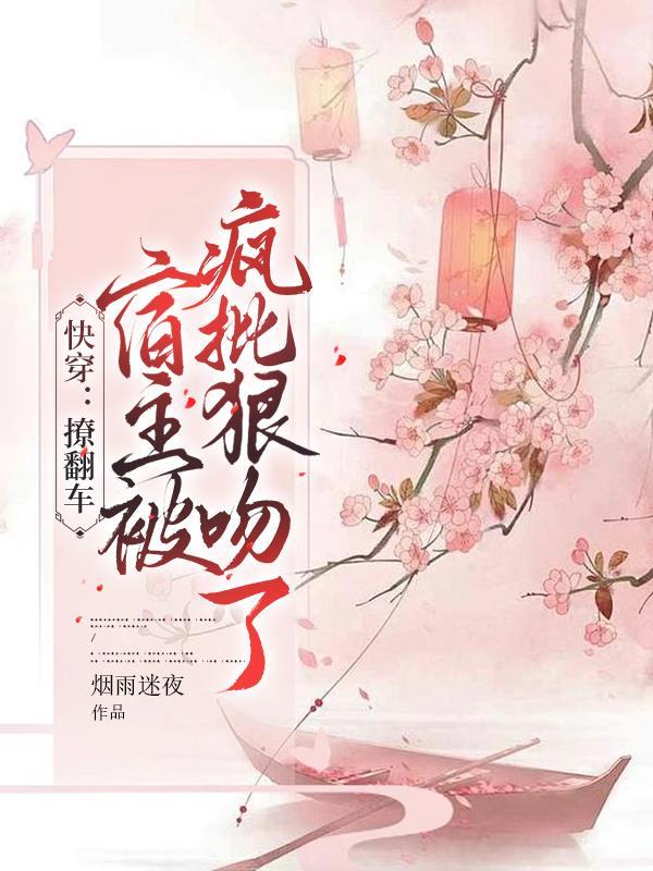快穿:撩翻车,宿主被疯批狠吻了 快穿:撩翻车,宿主被疯批狠吻了