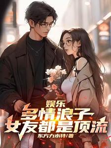 娱乐:多情浪子,女友都是顶流 娱乐:多情浪子,女友都是顶流
