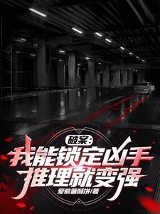 破案:我能锁定凶手,推理就变强 破案:我能锁定凶手,推理就变强