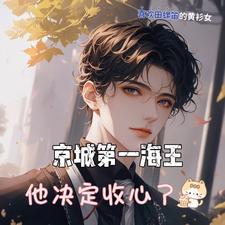 京城第一海王他决定收心了 京城第一海王他决定收心了