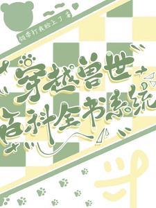 穿越兽世:百科全书系统 穿越兽世:百科全书系统