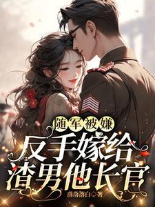 嫁给首长后,渣男未婚夫追悔莫及 嫁给首长后,渣男未婚夫追悔莫及
