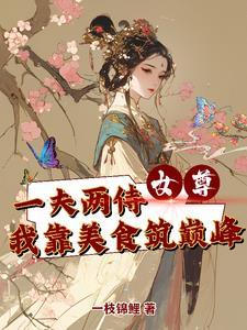 女尊一夫两侍我靠美食筑巅峰 女尊一夫两侍我靠美食筑巅峰