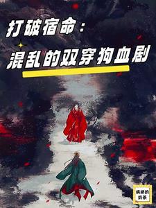 打破宿命:混乱的双穿狗血剧 打破宿命:混乱的双穿狗血剧