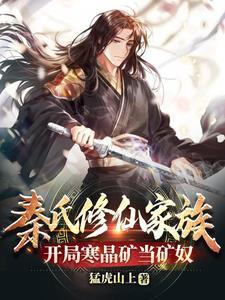 秦氏修仙家族,开局寒晶矿当矿奴 秦氏修仙家族,开局寒晶矿当矿奴