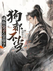 咸鱼皇子:皇帝?狗都不当! 咸鱼皇子:皇帝?狗都不当!