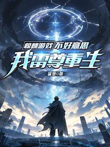 震惊!我雷尊刚重生被邀惊悚游戏 震惊!我雷尊刚重生被邀惊悚游戏