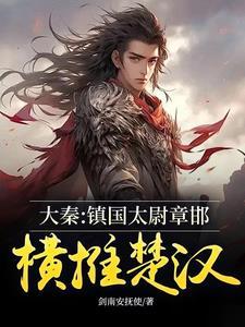 大秦:镇国太尉章邯,横推楚汉! 大秦:镇国太尉章邯,横推楚汉!