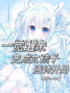 一觉醒来变成女孩子逆转开局 一觉醒来变成女孩子逆转开局
