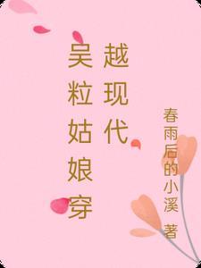 吴粒姑娘穿越现代 吴粒姑娘穿越现代