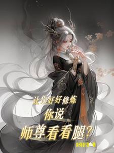让你好好修炼,你说师尊看看腿? 让你好好修炼,你说师尊看看腿?