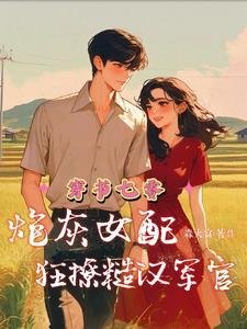 穿书七零:炮灰女配狂撩糙汉军官 穿书七零:炮灰女配狂撩糙汉军官
