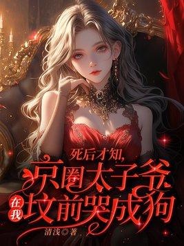 死后才知,京圈太子爷在我坟前哭成狗 死后才知,京圈太子爷在我坟前哭成狗