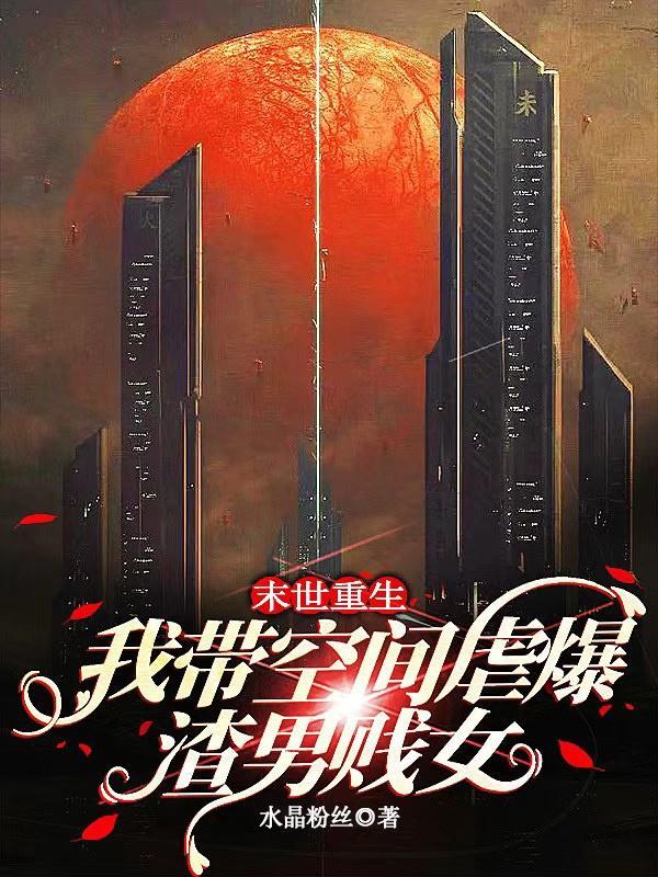 末世重生,我带空间虐爆渣男贱女 末世重生,我带空间虐爆渣男贱女