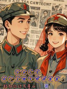 穿书七零:真千金她军婚甜蜜蜜 穿书七零:真千金她军婚甜蜜蜜