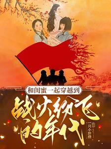 和闺蜜一起穿越到战火纷飞的年代 和闺蜜一起穿越到战火纷飞的年代