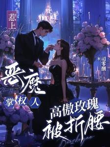 惹上恶魔掌权人,高傲玫瑰被折腰 惹上恶魔掌权人,高傲玫瑰被折腰