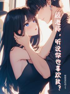 顾老师,听说你也喜欢我? 顾老师,听说你也喜欢我?