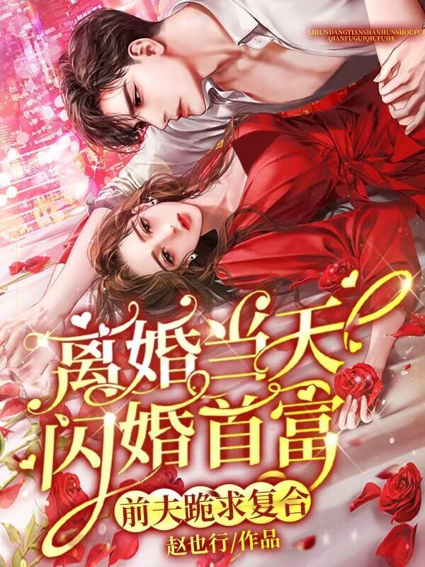 离婚当天闪婚首富,前夫跪求复合 离婚当天闪婚首富,前夫跪求复合