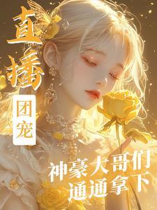直播团宠,神豪大哥们通通拿下! 直播团宠,神豪大哥们通通拿下!