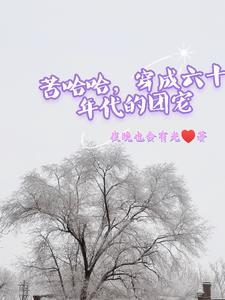 苦哈哈,穿成六十年代的团宠 苦哈哈,穿成六十年代的团宠