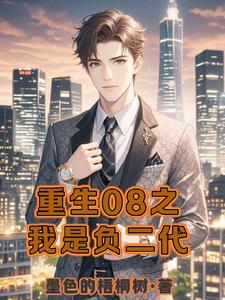 重生08:从负二代到商业帝王 重生08:从负二代到商业帝王