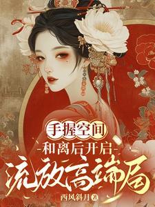 手握空间,和离后开启流放高端局 手握空间,和离后开启流放高端局