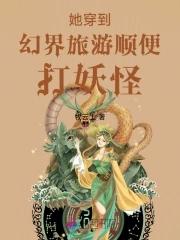 她穿到幻界旅游顺便打妖怪 她穿到幻界旅游顺便打妖怪
