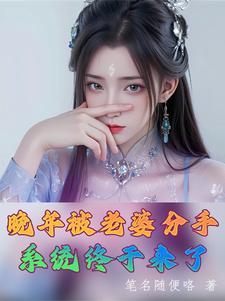 晚年被老婆分手,系统终于来了 晚年被老婆分手,系统终于来了