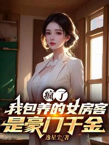 疯了,我包养的女房客是豪门千金 疯了,我包养的女房客是豪门千金