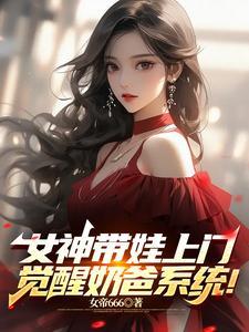 女神带娃上门,觉醒奶爸系统! 女神带娃上门,觉醒奶爸系统!