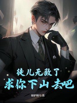 徒儿无敌了,求你下山去吧 徒儿无敌了,求你下山去吧