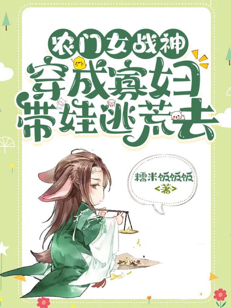 农门女战神:穿成寡妇带娃逃荒去 农门女战神:穿成寡妇带娃逃荒去