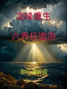 凌峰重生六界任遨游 凌峰重生六界任遨游