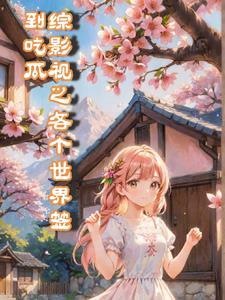 综影视之各个世界签到吃瓜 综影视之各个世界签到吃瓜