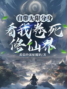 自带无限分身,看我卷死修仙界 自带无限分身,看我卷死修仙界