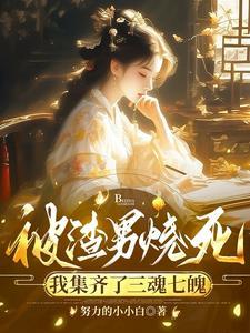 被渣男烧死,我集齐了三魂七魄 被渣男烧死,我集齐了三魂七魄