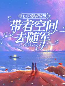 七零:踹掉渣男,带着空间去随军 七零:踹掉渣男,带着空间去随军