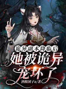 诡异副本降临后,她被诡异宠坏了 诡异副本降临后,她被诡异宠坏了