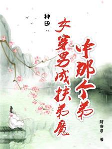 种田:女穿男成扶弟魔中那个弟 种田:女穿男成扶弟魔中那个弟