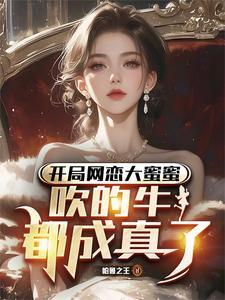 开局网恋大蜜蜜,吹的牛都成真了 开局网恋大蜜蜜,吹的牛都成真了
