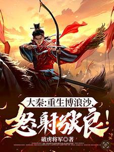 大秦:重生博浪沙,怒射张良! 大秦:重生博浪沙,怒射张良!