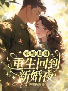 军婚超甜,重生回到新婚夜 军婚超甜,重生回到新婚夜
