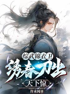 综武:我用绣春刀杀穿江湖 综武:我用绣春刀杀穿江湖
